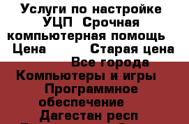 Услуги по настройке УЦП. Срочная компьютерная помощь. › Цена ­ 500 › Старая цена ­ 500 - Все города Компьютеры и игры » Программное обеспечение   . Дагестан респ.,Дагестанские Огни г.